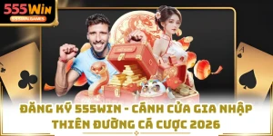Đăng Ký 555WIN - Cánh Cửa Gia Nhập Thiên Đường Cá Cược 2026