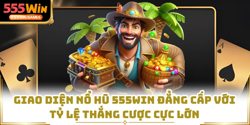 Giao diện nổ hũ 555WIN đẳng cấp với tỷ lệ thắng cược cực lớn