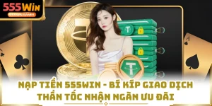 Nạp Tiền 555WIN - Bí Kíp Giao Dịch Thần Tốc Nhận Ngàn Ưu Đãi