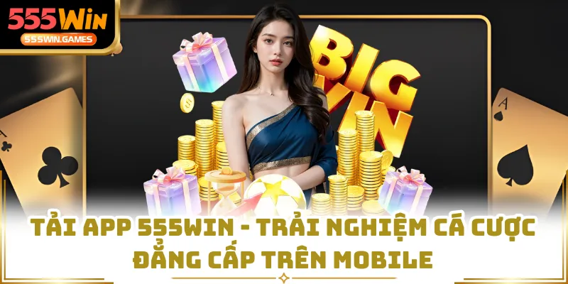 Tải App 555WIN - Trải Nghiệm Cá Cược Đẳng Cấp Trên Mobile